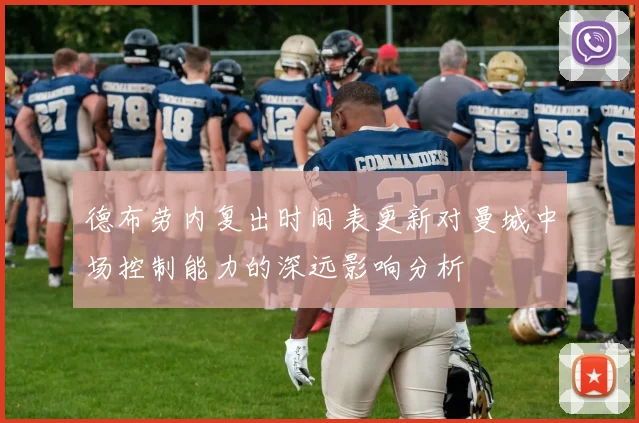 德布劳内复出时间表更新对曼城中场控制能力的深远影响分析