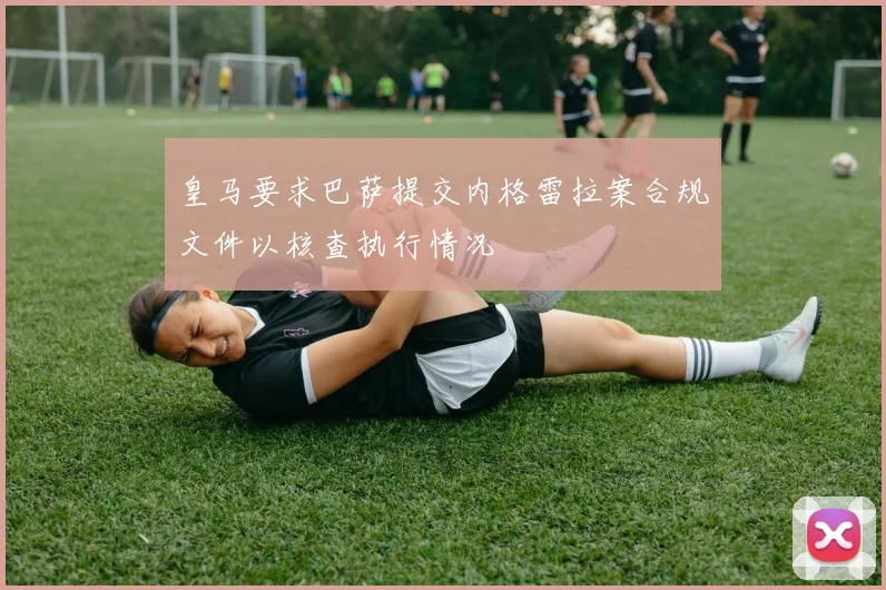 皇马要求巴萨提交内格雷拉案合规文件以核查执行情况
