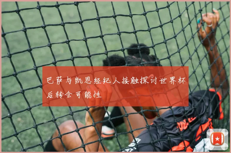 巴萨与凯恩经纪人接触探讨世界杯后转会可能性