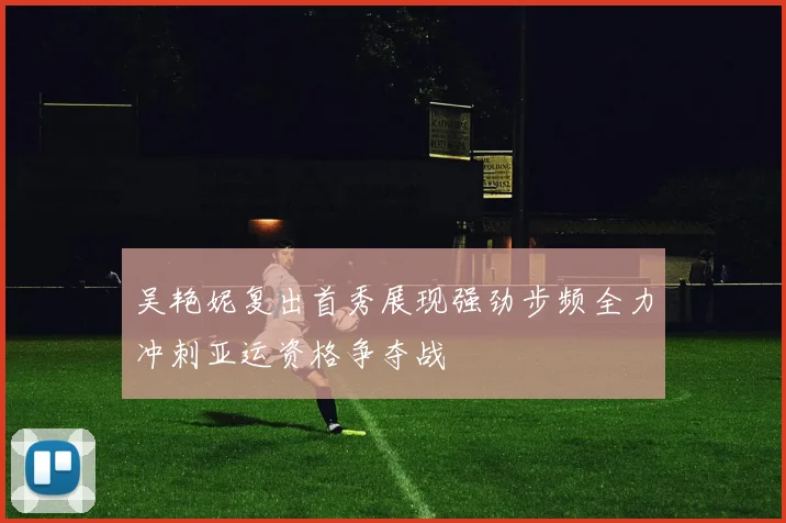 吴艳妮复出首秀展现强劲步频全力冲刺亚运资格争夺战
